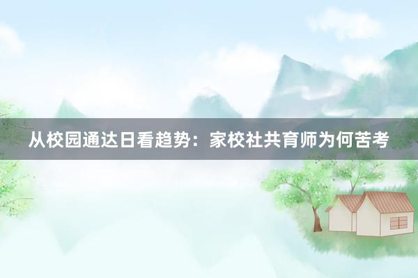 从校园通达日看趋势：家校社共育师为何苦考