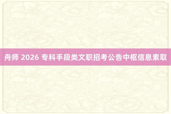 舟师 2026 专科手段类文职招考公告中枢信息索取