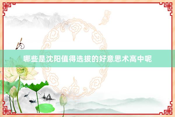 哪些是沈阳值得选拔的好意思术高中呢