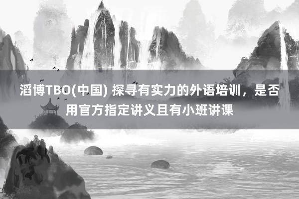 滔博TBO(中国) 探寻有实力的外语培训，是否用官方指定讲义且有小班讲课