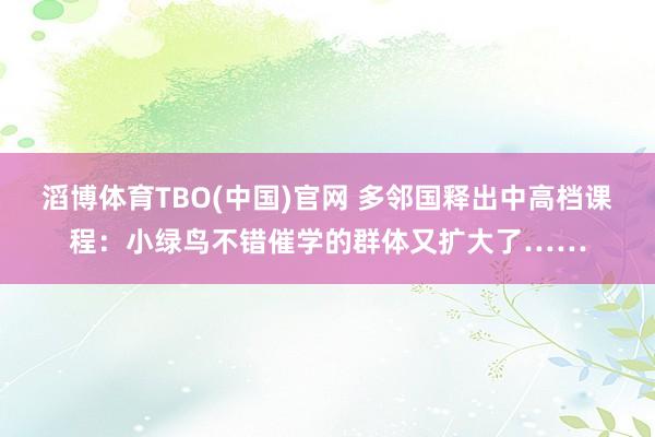 滔博体育TBO(中国)官网 多邻国释出中高档课程：小绿鸟不错催学的群体又扩大了……