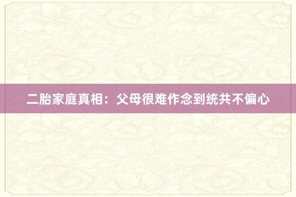 二胎家庭真相：父母很难作念到统共不偏心