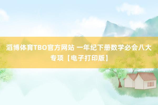 滔博体育TBO官方网站 一年纪下册数学必会八大专项【电子打印版】
