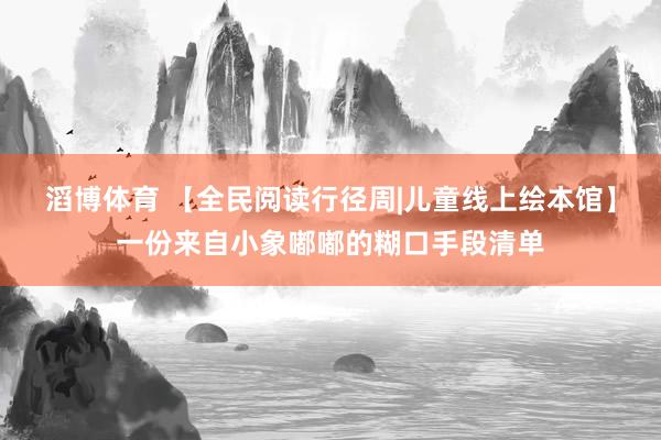 滔博体育 【全民阅读行径周|儿童线上绘本馆】一份来自小象嘟嘟的糊口手段清单