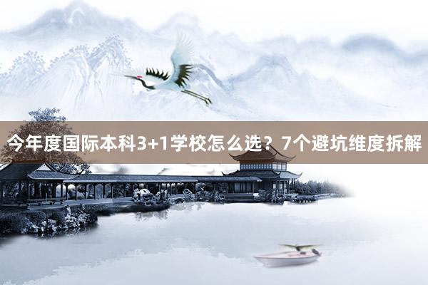 今年度国际本科3+1学校怎么选？7个避坑维度拆解