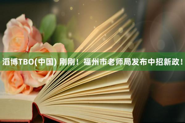 滔博TBO(中国) 刚刚！福州市老师局发布中招新政！