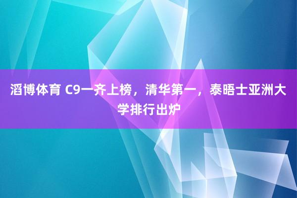 滔博体育 C9一齐上榜，清华第一，泰晤士亚洲大学排行出炉