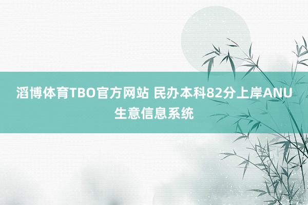 滔博体育TBO官方网站 民办本科82分上岸ANU生意信息系统