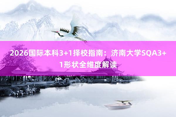 2026国际本科3+1择校指南：济南大学SQA3+1形状全维度解读