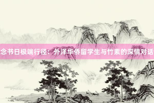 念书日极端行径：外洋华侨留学生与竹素的深情对话