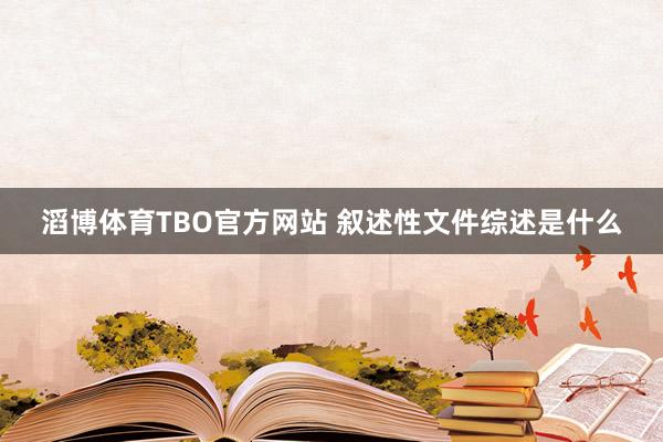 滔博体育TBO官方网站 叙述性文件综述是什么