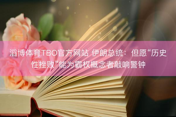 滔博体育TBO官方网站 伊朗总统：但愿“历史性挫败”能为霸权概念者敲响警钟