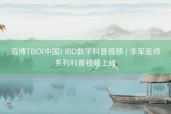 滔博TBO(中国) IBD数字科普视频 | 李军医师系列科普视频上线