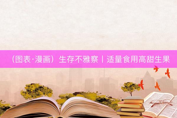 （图表·漫画）生存不雅察丨适量食用高甜生果