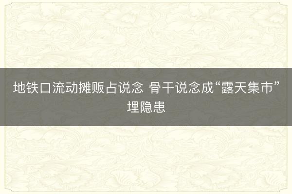 地铁口流动摊贩占说念 骨干说念成“露天集市”埋隐患