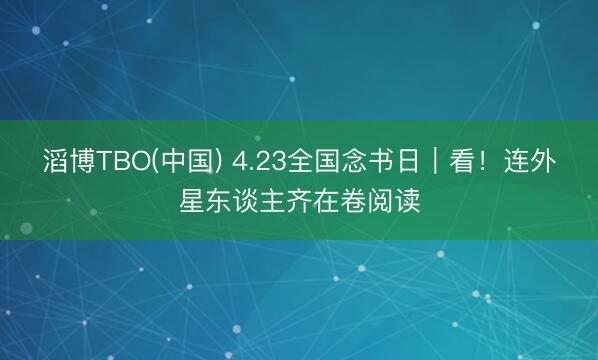 滔博TBO(中国) 4.23全国念书日｜看！连外星东谈主齐在卷阅读