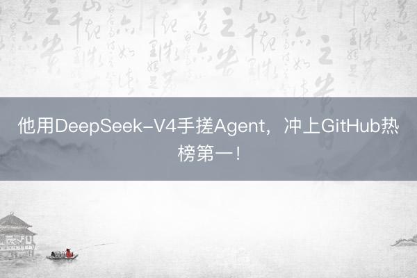 他用DeepSeek-V4手搓Agent，冲上GitHub热榜第一！
