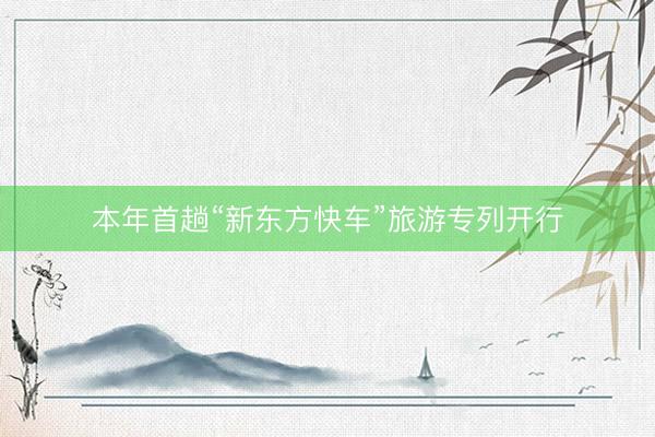 本年首趟“新东方快车”旅游专列开行
